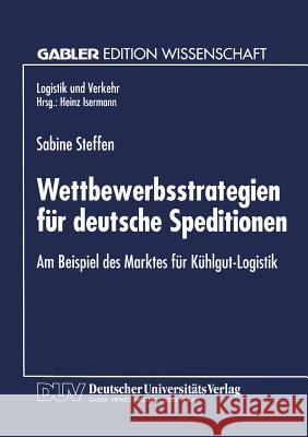 Wettbewerbsstrategien Für Deutsche Speditionen: Am Beispiel Des Marktes Für Kühlgut-Logistik Steffen, Sabine 9783824462681 Springer