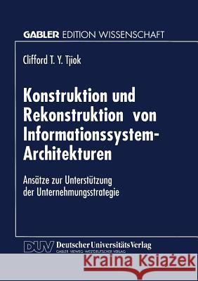 Konstruktion Und Rekonstruktion Von Informationssystem-Architekturen: Ansätze Zur Unterstützung Der Unternehmungsstrategie Tjiok, Clifford T. y. 9783824463169 Springer