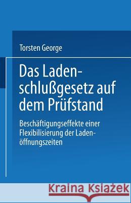 Das Ladenschlußgesetz Auf Dem Prüfstand: Beschäftigungseffekte Einer Flexibilisierung Der Ladenöffnungszeiten George, Torsten 9783824463176 Springer