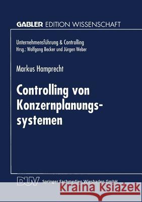 Controlling Von Konzernplanungssytemen: Theoretische Ableitung Und Betriebliche Realität Führungsstrukturabhängiger Ausprägungsmuster Hamprecht, Markus 9783824463206 Springer