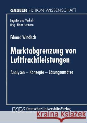 Marktabgrenzung Von Luftfrachtleistungen: Analysen -- Konzepte -- Lösungsansätze Windisch, Eduard 9783824463237 Springer