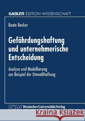 Gefährdungshaftung Und Unternehmerische Entscheidung: Analyse Und Modellierung Am Beispiel Der Umwelthaftung Becker, Beate 9783824463435 Deutscher Universitatsverlag