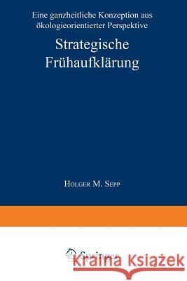 Strategische Frühaufklärung: Eine Ganzheitliche Konzeption Aus Ökologieorientierter Perspektive Sepp, Holger M. 9783824463527 Springer