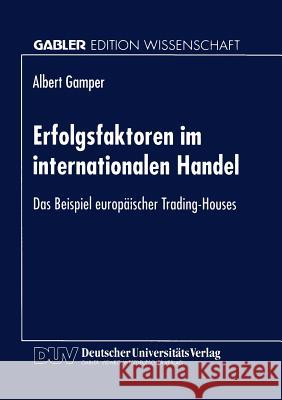 Erfolgsfaktoren Im Internationalen Handel: Das Beispiel Europäischer Trading-Houses Gamper, Albert 9783824463589 Springer