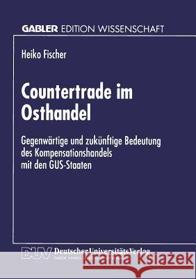 Countertrade Im Osthandel: Gegenwärtige Und Zukünftige Bedeutung Des Kompensationshandels Mit Den Gus-Staaten Fischer, Heiko 9783824463763