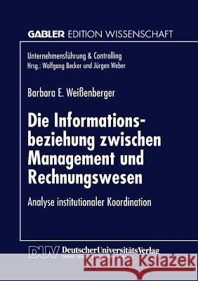 Die Informationsbeziehung Zwischen Management Und Rechnungswesen: Analyse Institutionaler Koordination Weißenberger, Barbara E. 9783824464227