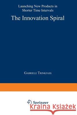 The Innovation Spiral: Launching New Products in Shorter Time Intervals Trinkfass, Gabriele 9783824464258 Springer