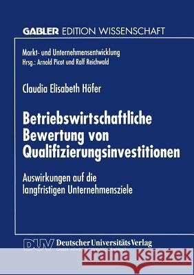 Betriebswirtschaftliche Bewertung Von Qualifizierungsinvestitionen: Auswirkungen Auf Die Langfristigen Unternehmensziele Höfer-Weichselb, Claudia Elis 9783824464357 Springer