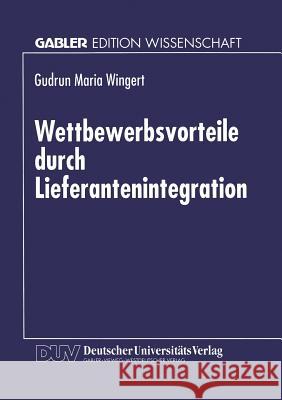 Wettbewerbsvorteile Durch Lieferantenintegration: Strategische Und Operative Gestaltung Des Wertschöpfungssystems in Der Elektronikindustrie Wingert, Gudrun M. 9783824464548 Springer