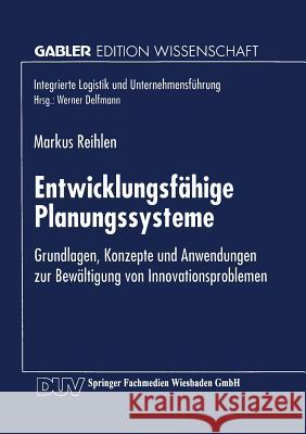 Entwicklungsfähige Planungssysteme: Grundlagen, Konzepte Und Anwendungen Zur Bewältigung Von Innovationsproblemen Reihlen, Markus 9783824464678