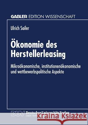 Ökonomie Des Herstellerleasing: Mikroökonomische, Institutionenökonomische Und Wettbewerbspolitische Aspekte Sailer, Ulrich 9783824464760