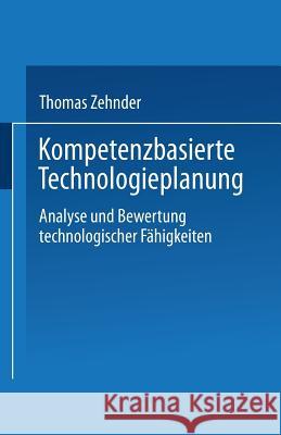 Kompetenzbasierte Technologieplanung: Analyse Und Bewertung Technologischer Fähigkeiten Im Unternehmen Zehnder, Thomas 9783824464852 Deutscher Universitatsverlag