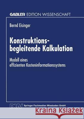 Konstruktionsbegleitende Kalkulation: Modell Eines Effizienten Kosteninformationssystems Bernd Eisinger 9783824464982 Deutscher Universitatsverlag