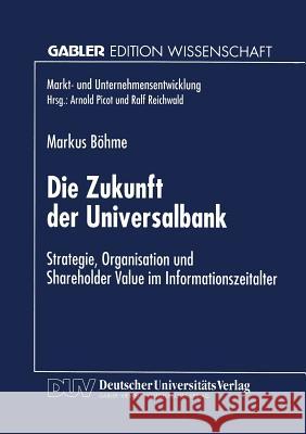 Die Zukunft Der Universalbank: Strategie, Organisation Und Shareholder Value Im Informationszeitalter Böhme, Markus 9783824465248 Deutscher Universitatsverlag