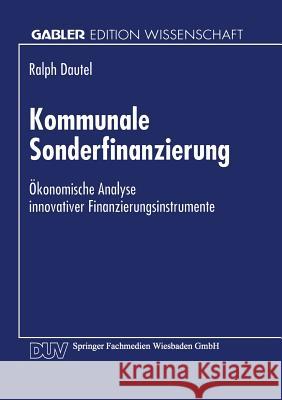 Kommunale Sonderfinanzierung: Ökonomische Analyse Innovativer Finanzierungsinstrumente Dautel, Ralph Peter 9783824465316 Springer