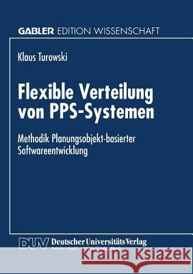 Flexible Verteilung Von Pps-Systemen: Methodik Planungsobjekt-Basierter Softwareentwicklung Turowski, Klaus 9783824465477 Springer