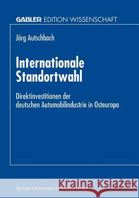 Internationale Standortwahl: Direktinvestitionen Der Deutschen Automobilindustrie in Osteuropa Autschbach, Jörg 9783824465606 Springer