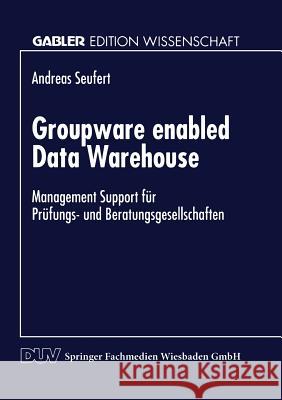 Groupware Enabled Data Warehouse: Management Support Für Prüfungs- Und Beratungsgesellschaften Seufert, Andreas 9783824466146 Springer