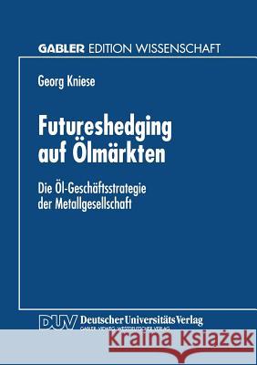 Futureshedging Auf Ölmärkten: Die Öl-Geschäftsstrategie Der Metallgesellschaft Kniese, Georg 9783824466153 Deutscher Universitatsverlag