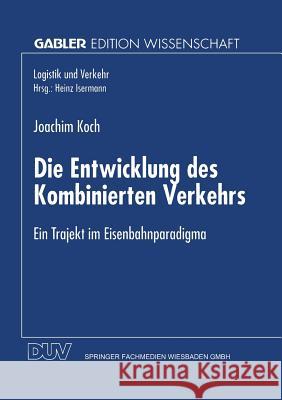 Die Entwicklung Des Kombinierten Verkehrs: Ein Trajekt Im Eisenbahnparadigma Joachim Koch 9783824466238 Deutscher Universitatsverlag