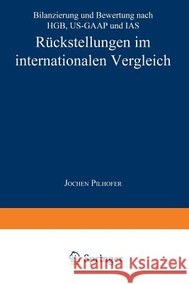 Rückstellungen Im Internationalen Vergleich: Bilanzierung Und Bewertung Nach Hgb, Us-GAAP Und IAS Pilhofer, Jochen 9783824466375 Springer