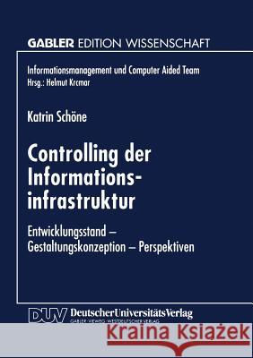 Controlling Der Informationsinfrastruktur: Entwicklungsstand -- Gestaltungskonzeption -- Perspektiven Schöne, Katrin 9783824466573 Springer