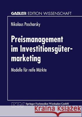 Preismanagement Im Investitionsgütermarketing: Modelle Für Reife Märkte Poscharsky, Nikolaus 9783824466764 Springer