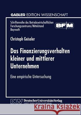 Das Finanzierungsverhalten Kleiner Und Mittlerer Unternehmen: Eine Empirische Untersuchung Geiseler, Christoph 9783824466788 Springer