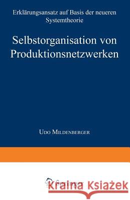 Selbstorganisation Von Produktionsnetzwerken: Erklärungsansatz Auf Basis Der Neueren Systemtheorie Mildenberger, Udo 9783824466795 Springer