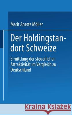 Der Holdingstandort Schweiz: Ermittlung Der Steuerlichen Attraktivität Im Vergleich Zu Deutschland Möller, Marit Anette 9783824467181 Springer