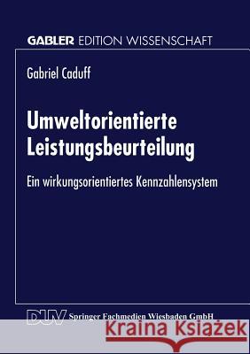 Umweltorientierte Leistungsbeurteilung: Ein Wirkungsorientiertes Kennzahlensystem Caduff, Gabriel 9783824467549 Springer