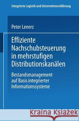 Effiziente Nachschubsteuerung in Mehrstufigen Distributionskanälen: Bestandsmanagement Auf Basis Integrierter Informationssysteme Lenerz, Peter 9783824467587 Deutscher Universitatsverlag