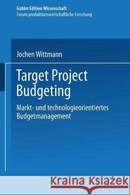 Target Project Budgeting: Markt- Und Technologieorientiertes Budgetmanagement Wittmann, Jochen 9783824467761