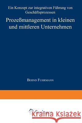 Prozeßmanagement in Kleinen Und Mittleren Unternehmen: Ein Konzept Zur Integrativen Führung Von Geschäftsprozessen Fuhrmann, Bernd 9783824467907