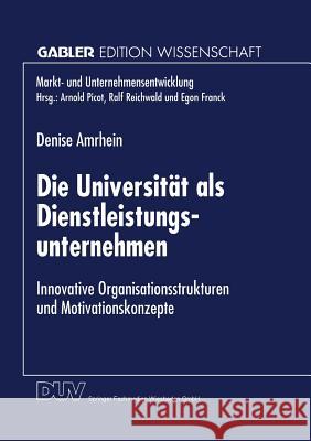 Die Universität ALS Dienstleistungsunternehmen: Innovative Organisationsstrukturen Und Motivationskonzepte Amrhein, Denise 9783824468089 Deutscher Universitatsverlag