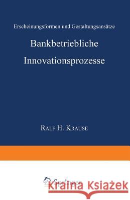 Bankbetriebliche Innovationsprozesse: Erscheinungsformen Und Gestaltungsansätze Krause, Ralf Henning 9783824468140 Springer