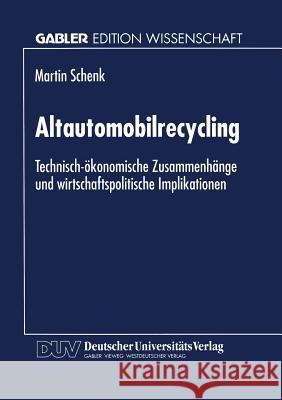 Altautomobilrecycling: Technisch-Ökonomische Zusammenhänge Und Wirtschaftspolitische Implikationen Schenk, Martin 9783824468263