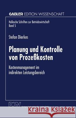 Planung Und Kontrolle Von Prozeßkosten: Kostenmanagement Im Indirekten Leistungsbereich Dierkes, Stefan 9783824468324 Deutscher Universitatsverlag