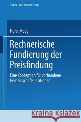 Rechnerische Fundierung Der Preisfindung: Eine Konzeption Für Vorhandene Gemeinschaftspositionen Moog, Horst 9783824468751 Springer