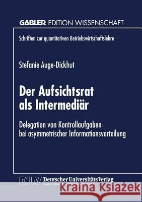 Der Aufsichtsrat ALS Intermediär: Delegation Von Kontrollaufgaben Bei Asymmetrischer Informationsverteilung Auge-Dickhut, Stefanie 9783824469048 Springer