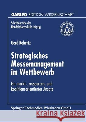 Strategisches Messemanagement Im Wettbewerb: Ein Markt-, Ressourcen- Und Koalitionsorientierter Ansatz Robertz, Gerd 9783824469277 Springer