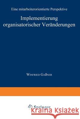 Implementierung Organisatorischer Veränderungen: Eine Mitarbeiterorientierte Perspektive Gaßner, Winfried 9783824469406 Springer