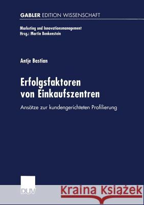 Erfolgsfaktoren Von Einkaufszentren: Ansätze Zur Kundengerichteten Profilierung Bastian, Antje 9783824469727 Springer