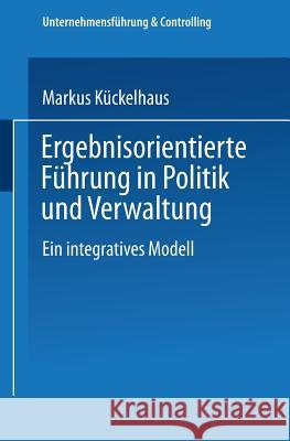 Ergebnisorientierte Führung in Politik Und Verwaltung: Ein Integratives Modell Kückelhaus, Markus 9783824470082 Springer