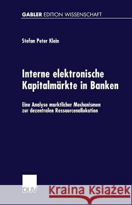 Interne Elektronische Kapitalmärkte in Banken: Eine Analyse Marktlicher Mechanismen Zur Dezentralen Ressourcenallokation Klein, Stefan Peter 9783824470150