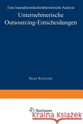 Unternehmerische Outsourcing-Entscheidungen: Eine Transaktionskostentheoretische Analyse Schätzer, Silke 9783824470334 Springer