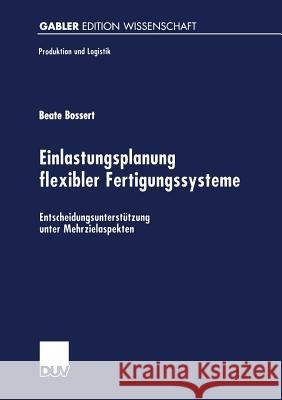 Einlastungsplanung Flexibler Fertigungssysteme: Entscheidungsunterstützung Unter Mehrzielaspekten Bossert, Beate 9783824470495 Deutscher Universitatsverlag