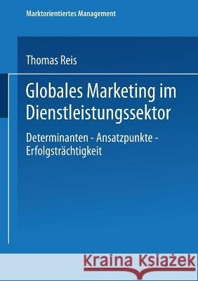 Globales Marketing Im Dienstleistungssektor: Determinanten -- Ansatzpunkte -- Erfolgsträchtigkeit Reis, Thomas 9783824470761 Deutscher Universitatsverlag