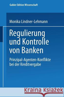 Regulierung Und Kontrolle Von Banken: Prinzipal-Agenten-Konflikte Bei Der Kreditvergabe Lindner-Lehmann, Monika 9783824470938