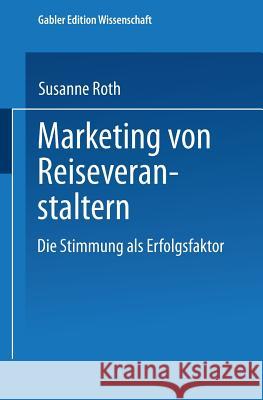 Marketing Von Reiseveranstaltern: Die Stimmung ALS Erfolgsfaktor Roth, Susanne 9783824470945 Springer